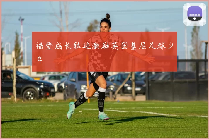 福登成长轨迹激励英国基层足球少年
