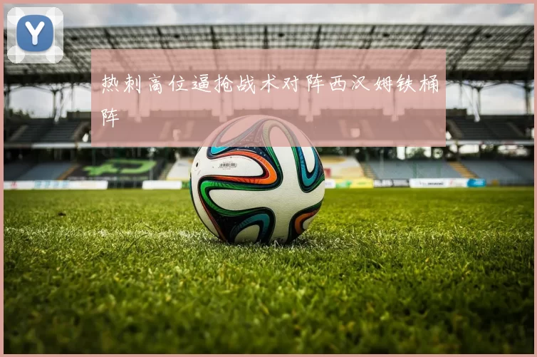 热刺高位逼抢战术对阵西汉姆铁桶阵