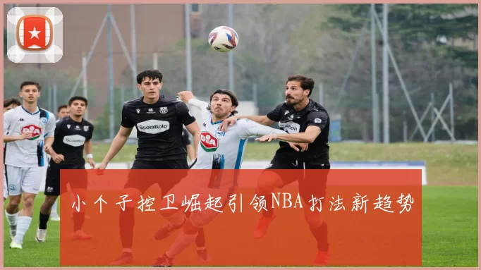 小个子控卫崛起引领NBA打法新趋势