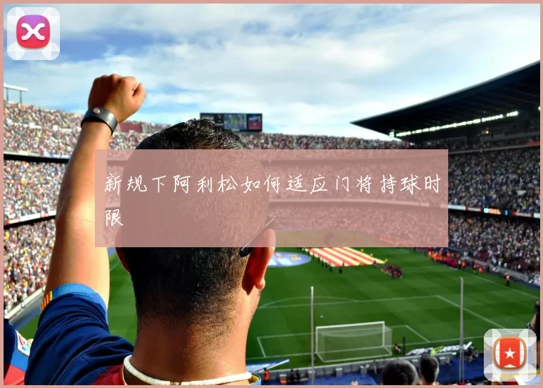新规下阿利松如何适应门将持球时限