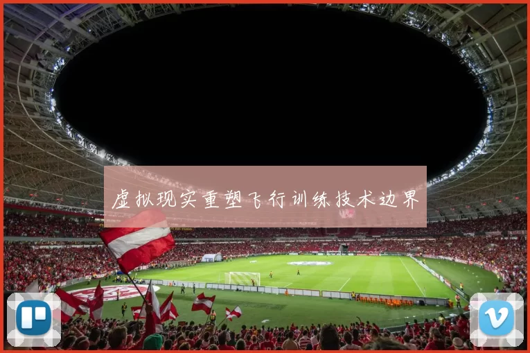 虚拟现实重塑飞行训练技术边界