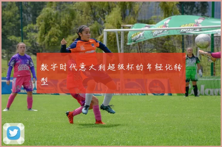 数字时代意大利超级杯的年轻化转型
