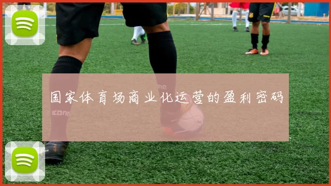 国家体育场商业化运营的盈利密码
