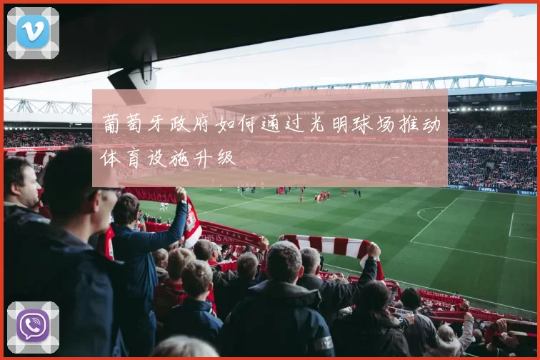 葡萄牙政府如何通过光明球场推动体育设施升级