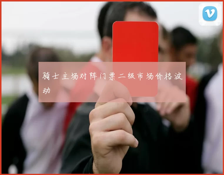骑士主场对阵门票二级市场价格波动