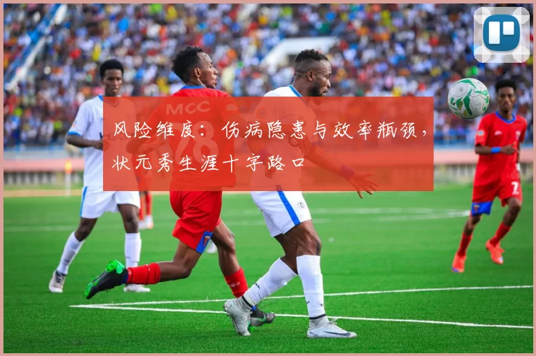 风险维度：伤病隐患与效率瓶颈，状元秀生涯十字路口