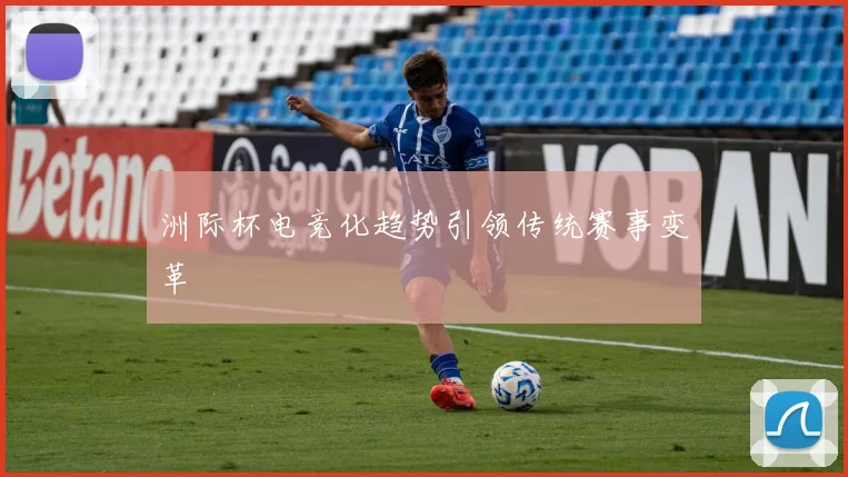 洲际杯电竞化趋势引领传统赛事变革