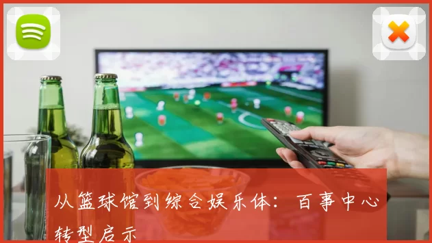 从篮球馆到综合娱乐体：百事中心转型启示