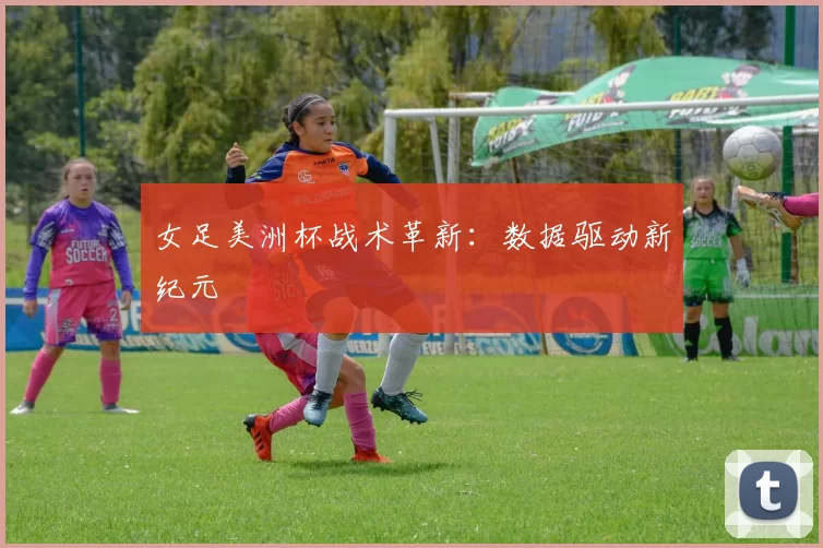 女足美洲杯战术革新：数据驱动新纪元