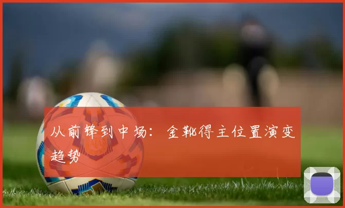从前锋到中场：金靴得主位置演变趋势