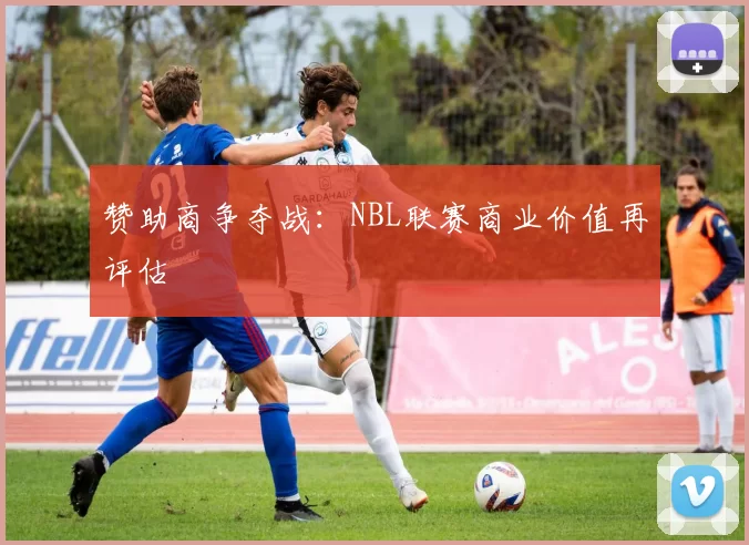 赞助商争夺战：NBL联赛商业价值再评估