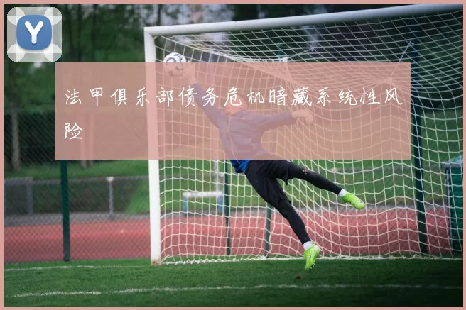 法甲俱乐部债务危机暗藏系统性风险