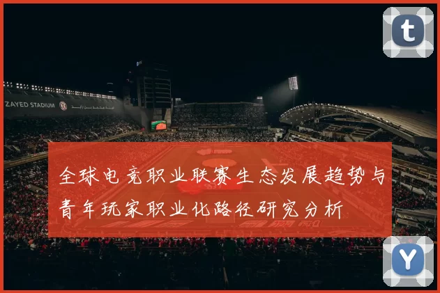 全球电竞职业联赛生态发展趋势与青年玩家职业化路径研究分析